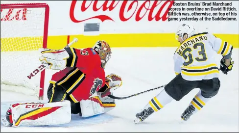  ??  ?? Boston Bruins’ Brad Marchand scores in overtime on David Rittich. Rittich was, otherwise, on top of his game yesterday at the Saddledome.