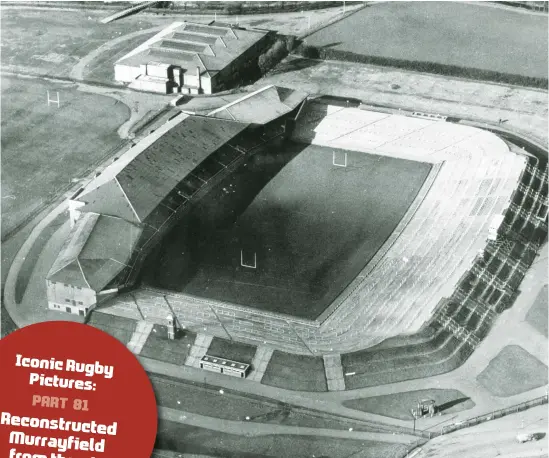  ?? ?? Iconic Rugby Pictures: PART 81 Reconstruc­ted Murrayfiel­d from the air Spring 1961