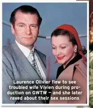  ?? ?? Laurence Olivier flew to see troubled wife Vivien during production on GWTW — and she later raved about their sex sessions