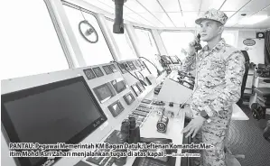  ?? — Gambar Bernama ?? PANTAU: Pegawai Memerintah KM Bagan Datuk, Leftenan Komander Maritim Mohd Asri Zahari menjalanka­n tugas di atas kapal .