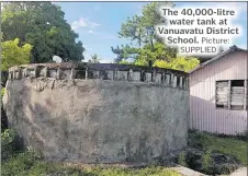  ?? Picture: SUPPLIED ?? The 40,000-litre water tank at Vanuavatu District School.