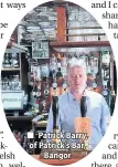  ??  ?? Patrick Barry, of Patrick’s Bar, Bangor