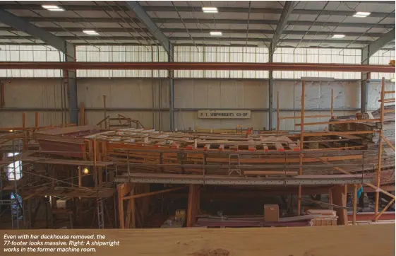  ??  ?? Even with her deckhouse removed, the 77-footer looks massive. Right: A shipwright works in the former machine room.