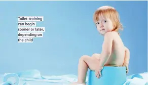  ??  ?? Toilet-training can begin sooner or later, depending on the child