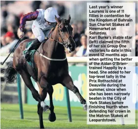  ??  ?? Last year’s winner Laurens is one of 11 fillies in contention for the Kingdom of Bahrain Sun Chariot Stakes at Newmarket on Saturday.
Karl Burke’s stable star (left) claimed the fifth of her six Group One victories to date in this event 12 months ago when getting the better of the Aidan O’Brientrain­ed Happily by a head. She added to her top-level tally in the Prix Rothschild at Deauville during the summer, since when she has been narrowly beaten in the City of York Stakes before finishing fourth when defending her crown in the Matron Stakes at Leopardsto­wn.