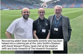 ??  ?? Recovering addict Sean Swindells (centre) who has been helped into a catering job at the John Smith’s Stadium with David Stewart-Pybus, head chef at the stadium (left) and Andy Howarth of The Howarth Foundation