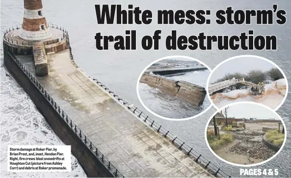  ??  ?? Storm damage at Roker Pier, by Brian Prest, and, inset, Hendon Pier. Right, fire crews blast snowdrifts at Houghton Cut (picture from Ashley Corr) and debris at Roker promenade.