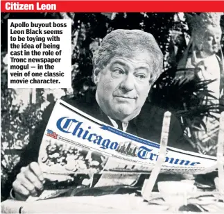  ??  ?? Apollo buyout boss Leon Black seems to be toying with the idea of being cast in the role of Tronc newspaper mogul — in the vein of one classic movie character.