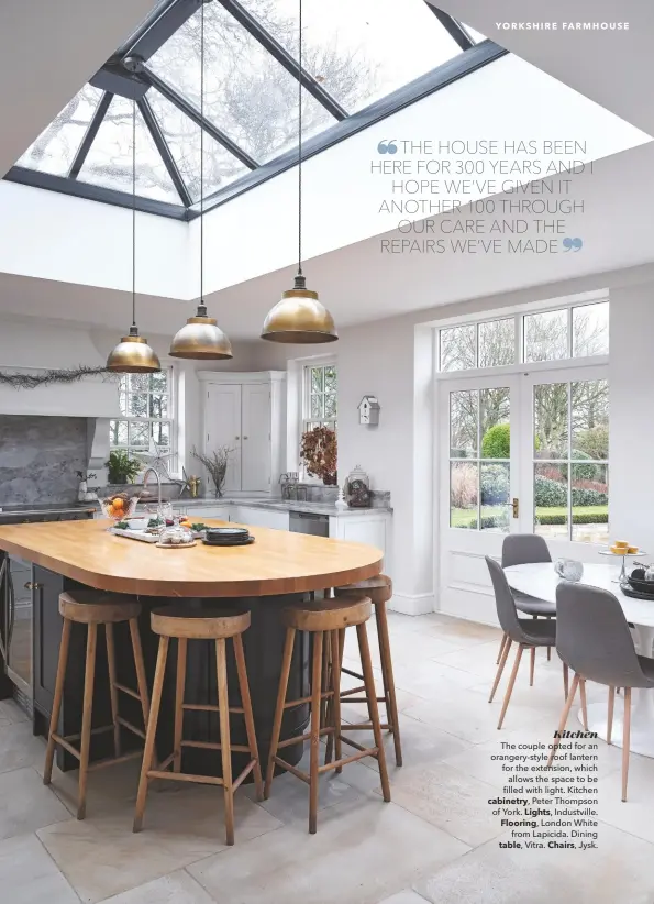  ??  ?? Kitchen
The couple opted for an orangery-style roof lantern for the extension, which allows the space to be filled with light. Kitchen cabinetry, Peter Thompson of York. Lights, Industvill­e. Flooring, London White from Lapicida. Dining table, Vitra. Chairs, Jysk.