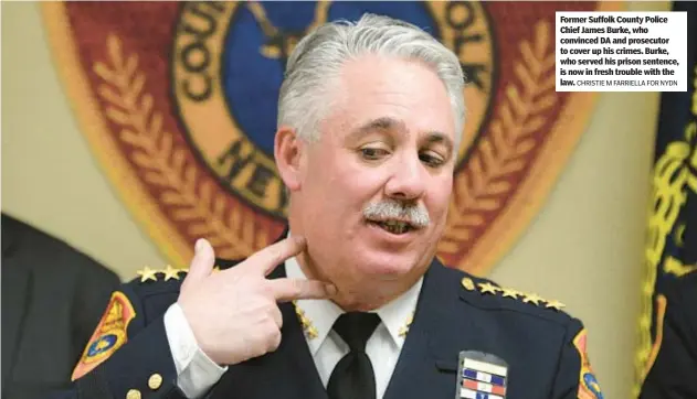  ?? CHRISTIE M FARRIELLA FOR NYDN ?? Former Suffolk County Police Chief James Burke, who convinced DA and prosecutor to cover up his crimes. Burke, who served his prison sentence, is now in fresh trouble with the law.