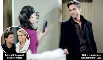  ??  ?? Eric’s left the priesthood for Nicole. Nick is crazy in love with his “killer” Gabi.