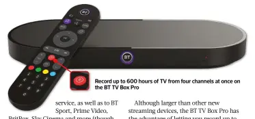  ?? ?? Record up to 600 hours of TV from four channels at once on the BT TV Box Pro