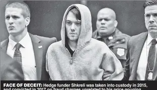  ?? ?? FACE OF DECEIT: Hedge funder Shkreli was taken into custody in 2015, and convicted in 2017, on fraud charges unrelated to his price gouging.
