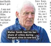  ??  ?? Walter Smith had his fair share of critics during Rangers nine-in-row-era