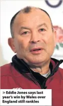  ??  ?? > Eddie Jones says last year’s win by Wales over England still rankles