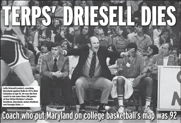  ?? AP ?? Lefty Driesell (center), coacking Maryland against Duke in 1974, died Saturday at age 92. He was the first coach to win more than 100 games at four NCAA Division I schools: Davidson, Maryland, James Madison and Georgia State.