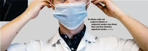  ?? KEYSTONE ?? Die Maske sollte mit sauberen Händen so aufgesetzt werden, dass Mund, Nase und Kinn lückenlos abgedeckt werden.