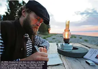  ?? (THOMAS GOISQUE) ?? «En 2010, j’ai passé six mois dans une cabane, au bord du lac Baïkal. Le paysage détermine-t-il l’écriture? Certains auteurs pensent que non. Moi, j’aime cette idée d’une infusion du paysage sur l’écrivain.»