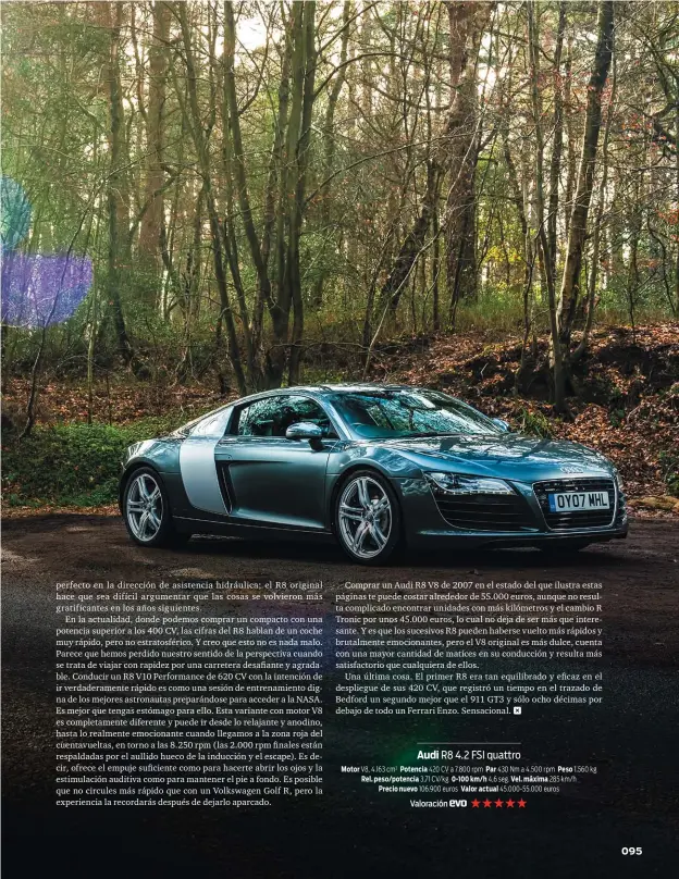  ??  ?? Audi R8 4.2 FSI quattro Motor V8, 4.163 cm3 Potencia 420 CV a 7.800 rpm Par 430 Nm a 4.500 rpm Peso 1.560 kg Rel. peso/potencia 3,71 CV/kg 0-100 km/h 4,6 seg. Vel. máxima 285 km/h Precio nuevo 106.900 euros Valor actual 45.000-55.000 euros Valoración ★★★★★