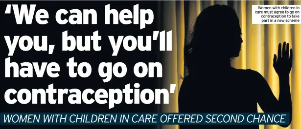  ??  ?? Women with children in care must agree to go on contracept­ion to take part in a new scheme