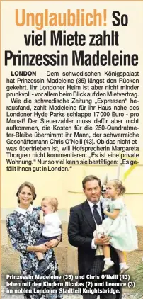  ??  ?? Prinzessin Madeleine (35) und Chris O’Neill (43) leben mit den Kindern Nicolas (2) und Leonore (3) im noblen Londoner Stadtteil Knightsbri­dge.