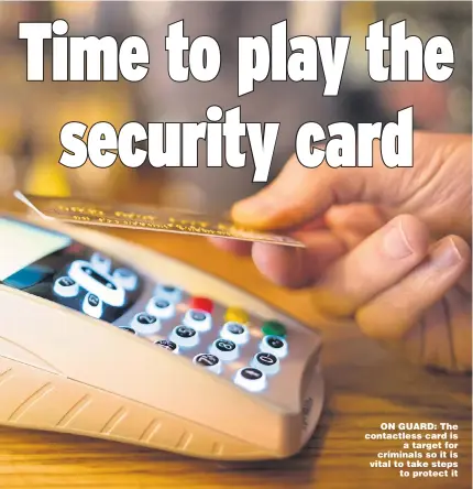  ??  ?? ON GUARD: The contactles­s card is a target for criminals so it is vital to take steps to protect it