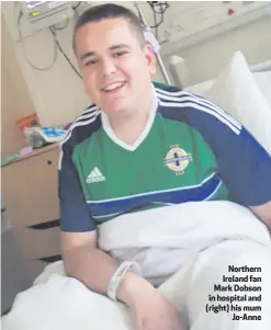  ??  ?? Northern Ireland fan Mark Dobson in hospital and (right) his mum
Jo-Anne