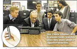  ??  ?? Sen. Chuck Schumer, with Scarsdale teens, watches video they made about ecigarette addiction.