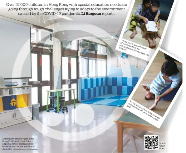  ?? PHOTOS PROVIDED TO CHINA DAILY ?? A dormitory activity room at the Hong Chi Pinehill No 2 School, a special school designated for students with severe intellectu­al disability.
Wong Hoi-man, of two autistic a accompanie­s mother to study. sons, the younger boy
Scan to watch video