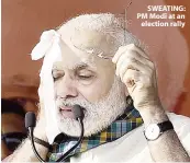  ??  ?? SWEATING: PM Modi at an election rally