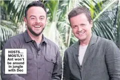  ??  ?? HOSTS... MOSTLY: Ant won’t be around in jungle with Dec