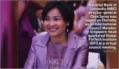  ?? SUPPLIED ?? National Bank of Cambodia (NBC) director-general Chea Serey was tapped on Thursday as an Internatio­nal Council Member of Singapore-head quartered Global FinTech Institute (GFI) at a virtual council meeting.