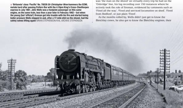  ?? BRIAN STEPHENSON/RAIL ARCHIVE STEPHENSON ?? ‘Britannia’ class ‘Pacific’ No. 70039 Sir Christophe­r Wren hammers the ECML metals hard after passing Potters Bar with the 4.10pm King’s Cross-Cleethorpe­s express in July 1961. John Wells was a footplate passenger on this same engine, on the same...