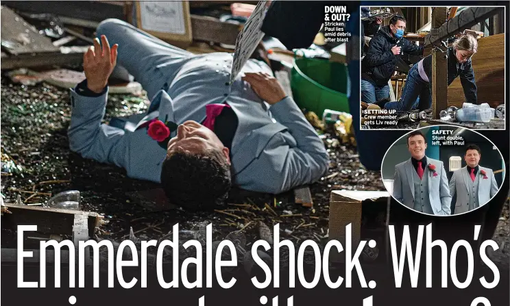  ??  ?? DOWN & OUT? Stricken Paul lies amid debris after blast
SETTING UP Crew member gets Liv ready
SAFETY Stunt double, left, with Paul