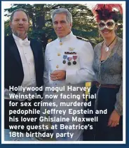  ??  ?? Hollywood mogul Harvey Weinstein, now facing trial for sex crimes, murdered pedophile Jeffrey Epstein and his lover Ghislaine Maxwell were guests at Beatrice’s 18th birthday party