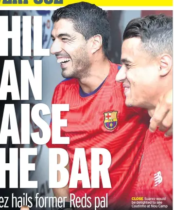  ??  ?? CLOSE Suarez would be delighted to see Coutinho at Nou Camp