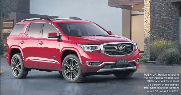  ??  ?? PUSH UP: Holden is hoping the new Acadia will help see SUVS account for at least 35 percent of the brand’s total sales this year, up from about 30 percent in 2018.