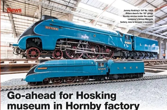  ?? HORNBY ?? Jeremy Hosking’s ‘A4’ No. 4464 Bittern dwarfs the ‘OO’ gauge Hornby version inside the model company’s former Margate factory, now to become a museum.