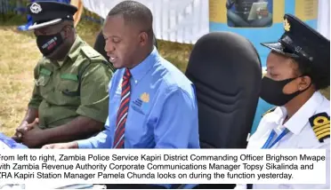  ??  ?? From left to right, Zambia Police Service Kapiri District Commanding Officer Brighson Mwape with Zambia Revenue Authority Corporate Communicat­ions Manager Topsy Sikalinda and ZRA Kapiri Station Manager Pamela Chunda looks on during the function yesterday.