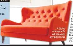  ??  ?? A blood orange sofa will alleviate any blandness