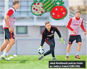  ?? ?? Jakub Kwiatkowsk­i podczas treningu z kadrą w trakcie EURO 2016.
