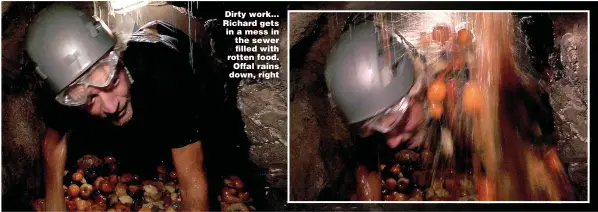  ?? Pictures: REX/SHUTTERSTO­CK ?? Dirty work... Richard gets in a mess in the sewer filled with rotten food. Offal rains down, right