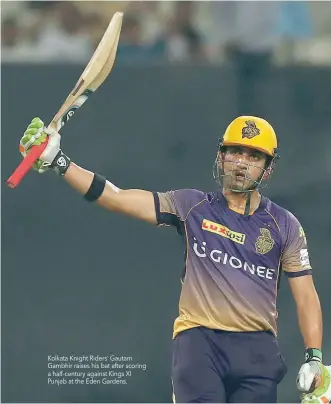  ??  ?? Kolkata Knight Riders’ Gautam Gambhir raises his bat after scoring a half-century against Kings XI Punjab at the Eden Gardens.