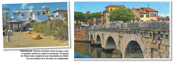  ??  ?? PRESERVAR. Nuevos servicios sobre la playa, pero el espíritu actual es cuidar lo existente. El puente de Tiberio (der.) dejará de ser transitabl­e en 2018. Es una reliquia de 2 mil años de antigüedad.