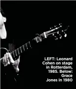 ??  ?? LEFT: Leonard Cohen on stage in Rotterdam, 1985. Below: Grace Jones in 1980