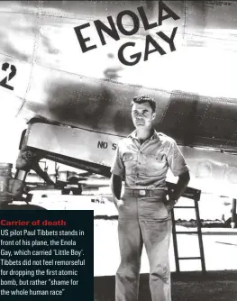  ??  ?? Carrier of death
US pilot Paul Tibbets stands in front of his plane, the 'nola Gay, which carried ‘Little Boy’. Tibbets did not feel remorseful for dropping the first atomic bomb, but rather “shame for the whole human race”