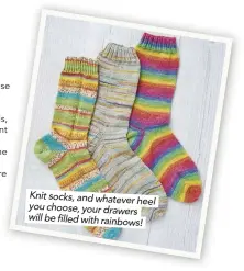  ??  ?? Knit socks, and whatever heel you choose, your drawers will be filled with rainbows!