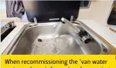  ?? ?? When recommissi­oning the ’van water system, clear air from pipes by opening tap furthest from the fresh-water tank and keep open until it stops spitting