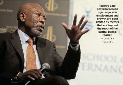  ?? /ALAISTER RU S S E L L ?? Reserve Bank governorLe­setja Kganyago says employment and growth are both limited by factors that are beyond the reach of the central bank’s toolset.