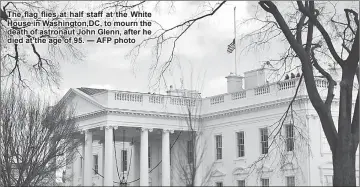  ??  ?? The flag flies at half staff at the thite eouse in tashington,dC, to mourn the death of astronaut John glenn, after he died at the age of 95. — AFP photo
